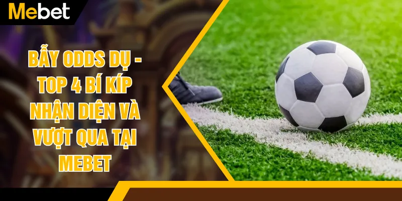 Bẫy Odds Dụ - Top 4 Bí Kíp Nhận Diện Và Vượt Qua Tại MEBET