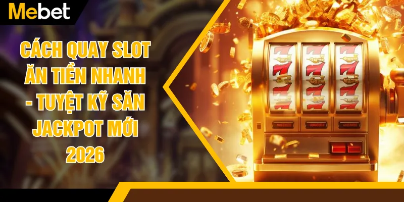 Cách Quay Slot Ăn Tiền Nhanh - Tuyệt Kỹ Săn Jackpot Mới 2026