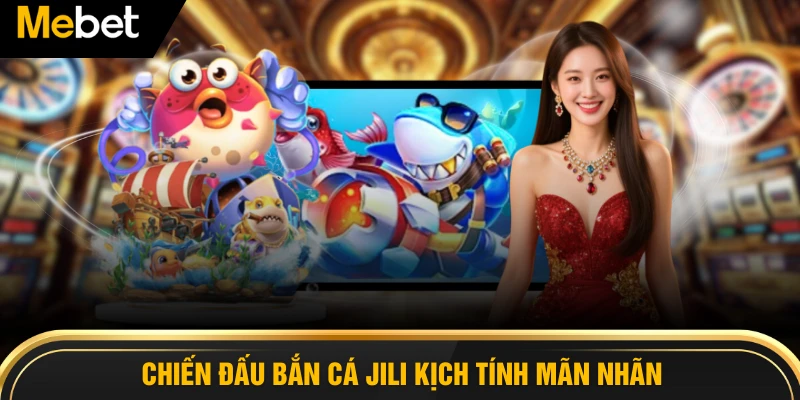 Chiến đấu bắn cá Jili kịch tính mãn nhãn