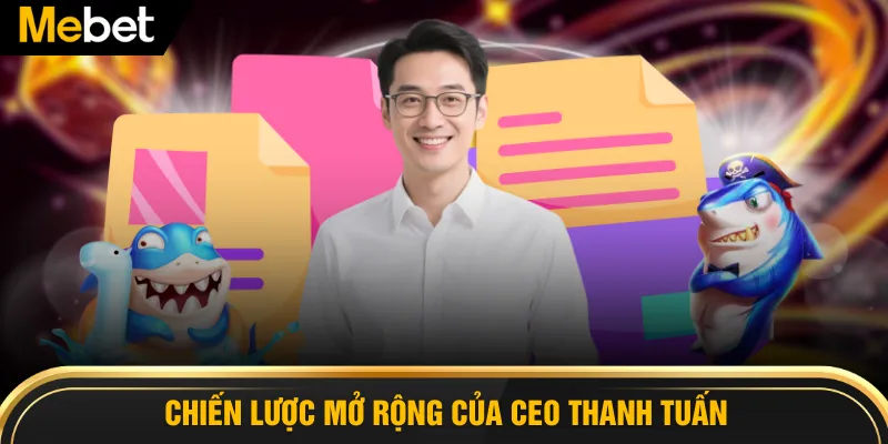 Chiến lược mở rộng của CEO Thanh Tuấn