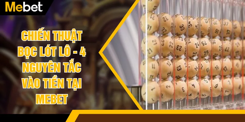 Chiến Thuật Bọc Lót Lô - 4 Nguyên Tắc Vào Tiền Tại MEBET