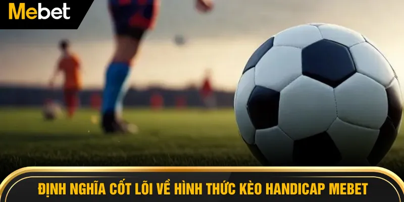 Định nghĩa cốt lõi về hình thức Kèo Handicap MEBET