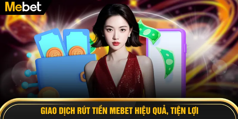 Giao dịch rút tiền MEBET hiệu quả, tiện lợi