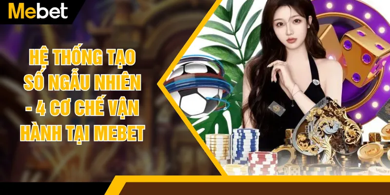 Hệ Thống Tạo Số Ngẫu Nhiên - 4 Cơ Chế Vận Hành Tại MEBET