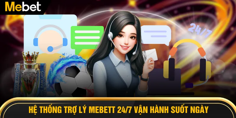 Hệ thống trợ lý MEBETT 24/7 vận hành suốt ngày