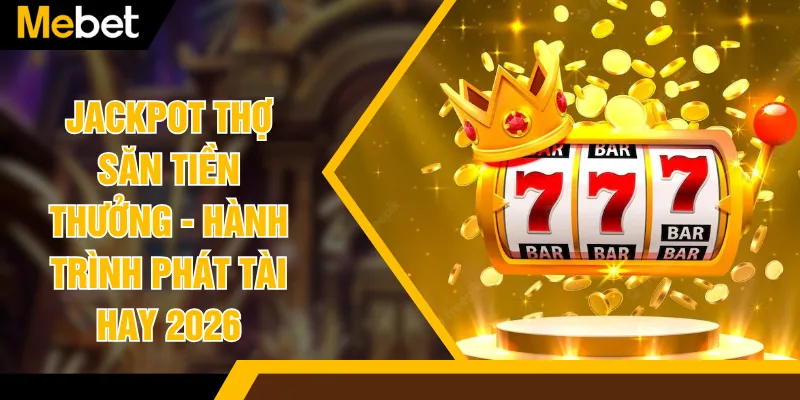 Jackpot Thợ Săn Tiền Thưởng - Hành Trình Phát Tài Hay 2026
