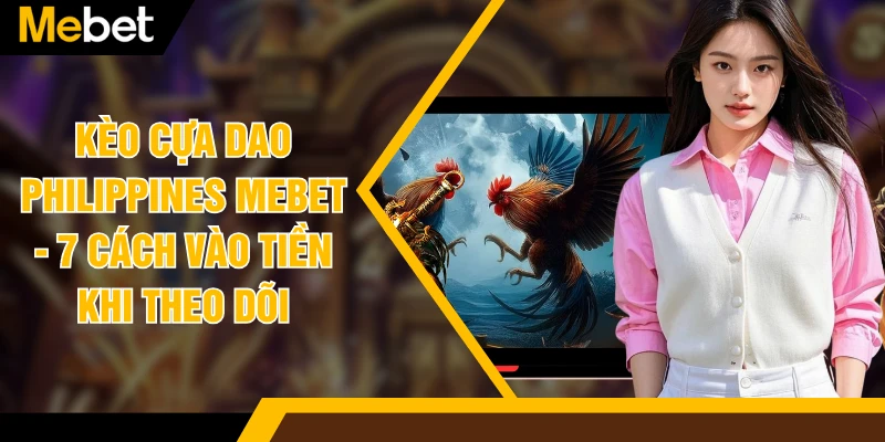Kèo Cựa Dao Philippines MEBET - 7 Cách Vào Tiền Khi Theo Dõi