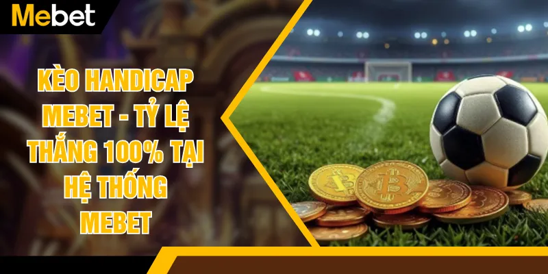 Kèo Handicap MEBET - Tỷ Lệ Thắng 100% Tại Hệ Thống MEBET