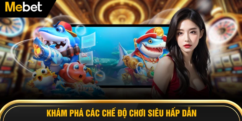 Khám phá các chế độ chơi siêu hấp dẫn