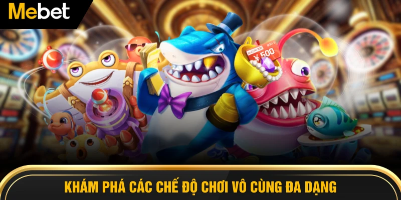 Khám phá các chế độ chơi vô cùng đa dạng