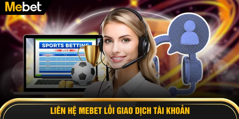 Liên hệ MEBET lỗi giao dịch tài khoản