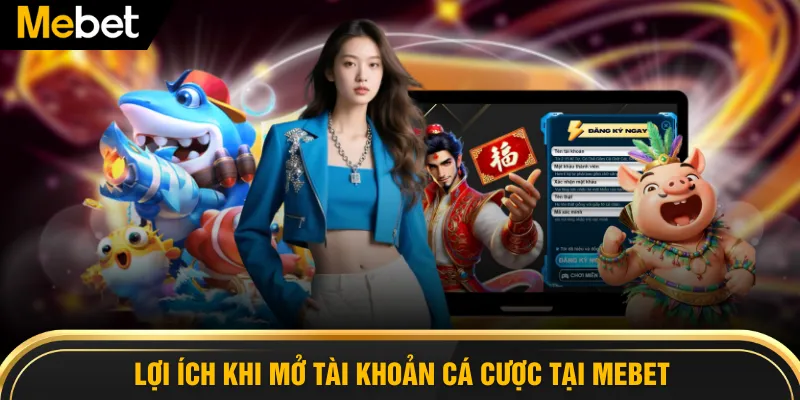 Lợi ích khi mở tài khoản cá cược tại MEBET