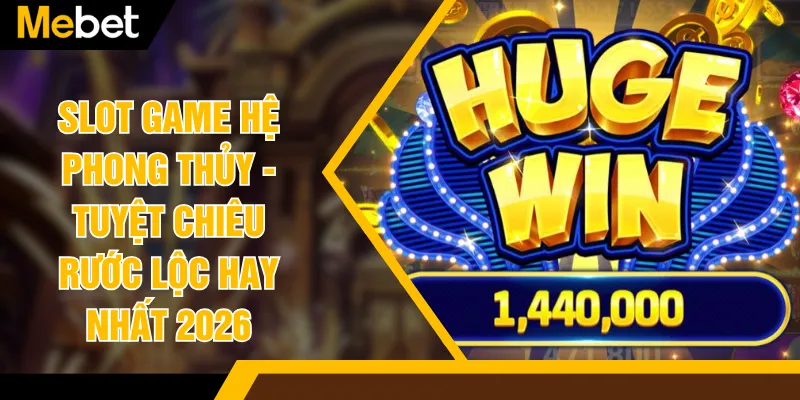 Slot Game Hệ Phong Thủy - Tuyệt Chiêu Rước Lộc Hay Nhất 2026