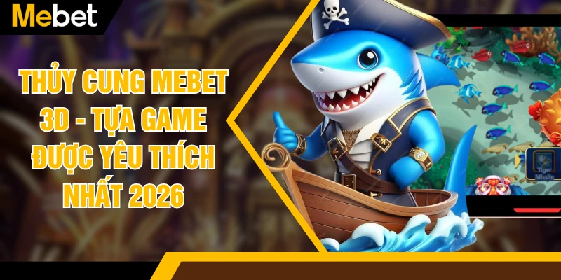 Thủy Cung MEBET 3D - Tựa Game Được Yêu Thích Nhất 2026