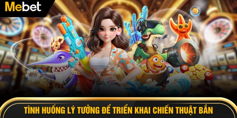 Tình huống lý tưởng để triển khai chiến thuật bắn