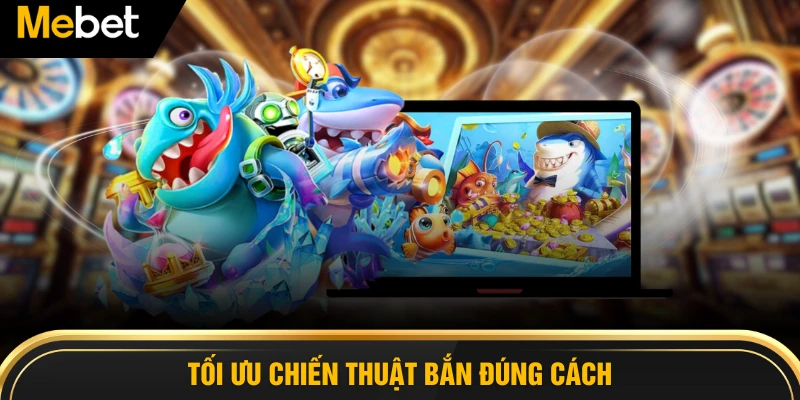 Tối ưu chiến thuật bắn đúng cách