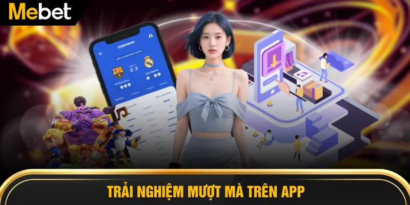 Trải nghiệm mượt mà trên app