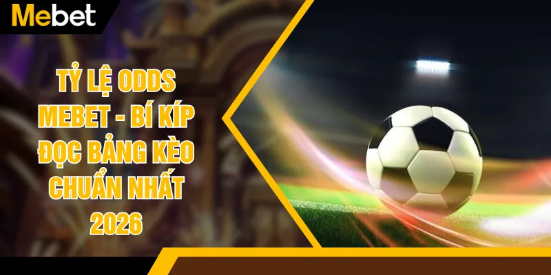 Tỷ Lệ Odds MEBET - Bí Kíp Đọc Bảng Kèo Chuẩn Nhất 2026
