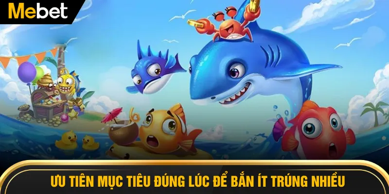 Ưu tiên mục tiêu đúng lúc để bắn ít trúng nhiều